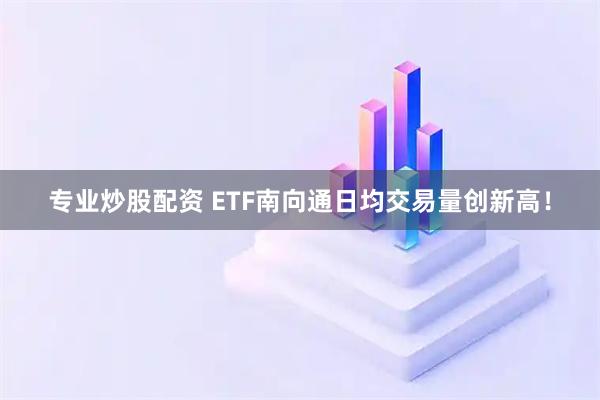 专业炒股配资 ETF南向通日均交易量创新高！