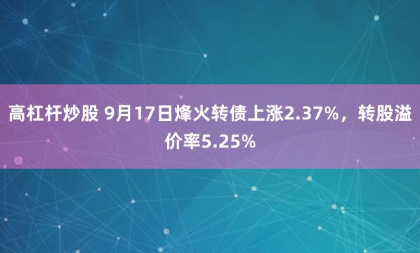 高杠杆炒股 9月17日烽火转债上涨2.37%,转股溢价率5.25%
