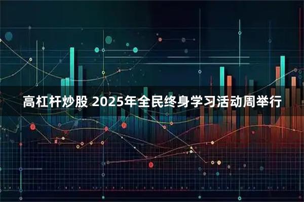 高杠杆炒股 2025年全民终身学习活动周举行