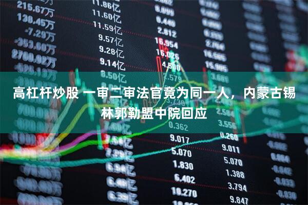 高杠杆炒股 一审二审法官竟为同一人，内蒙古锡林郭勒盟中院回应