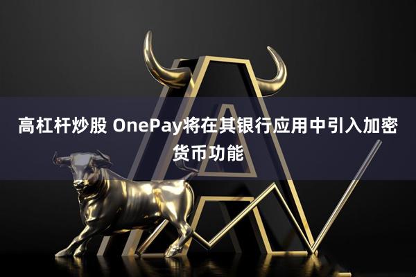 高杠杆炒股 OnePay将在其银行应用中引入加密货币功能