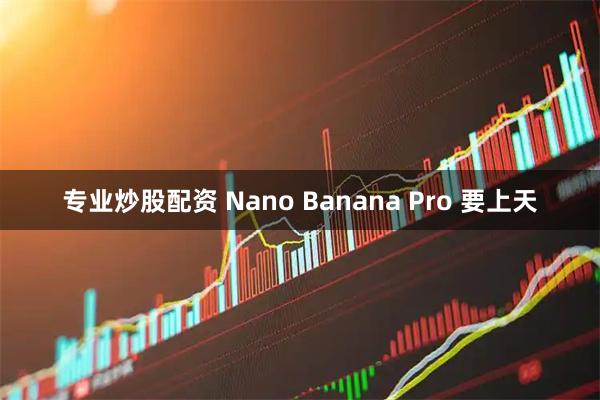 专业炒股配资 Nano Banana Pro 要上天