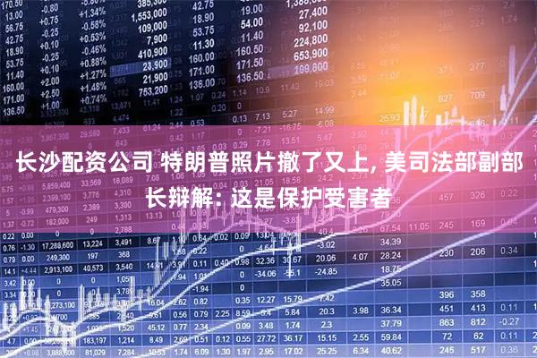 长沙配资公司 特朗普照片撤了又上, 美司法部副部长辩解: 这是保护受害者