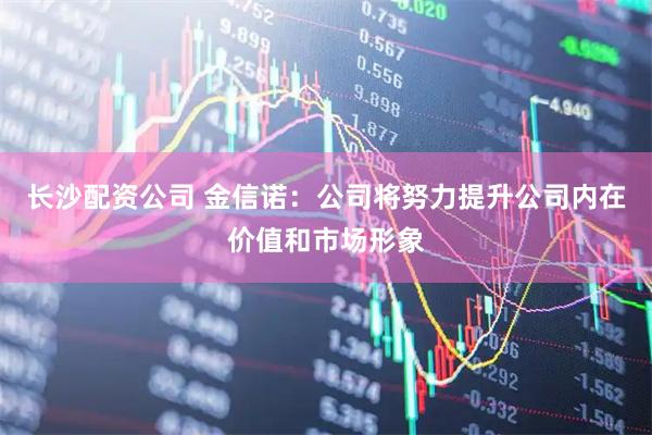 长沙配资公司 金信诺：公司将努力提升公司内在价值和市场形象