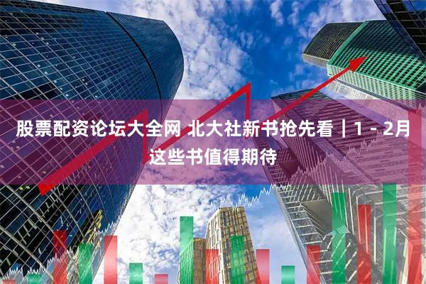 股票配资论坛大全网 北大社新书抢先看｜1－2月这些书值得期待