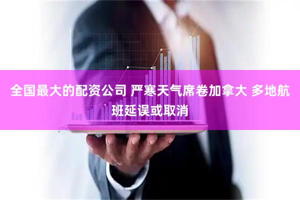 全国最大的配资公司 严寒天气席卷加拿大 多地航班延误或取消