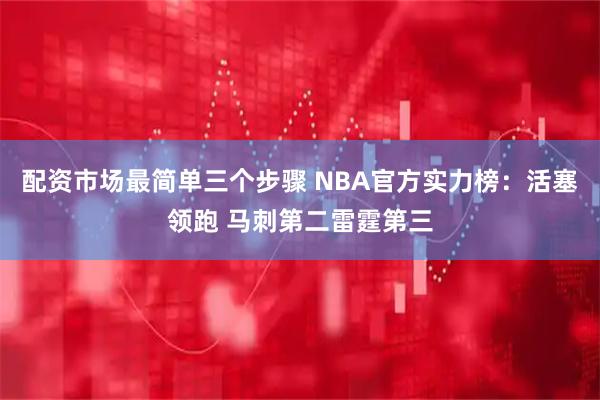 配资市场最简单三个步骤 NBA官方实力榜：活塞领跑 马刺第二雷霆第三