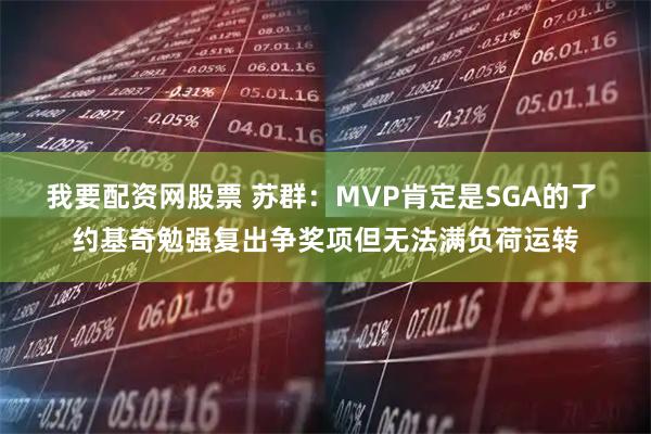我要配资网股票 苏群：MVP肯定是SGA的了 约基奇勉强复出争奖项但无法满负荷运转