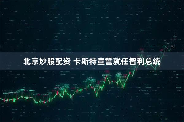 北京炒股配资 卡斯特宣誓就任智利总统