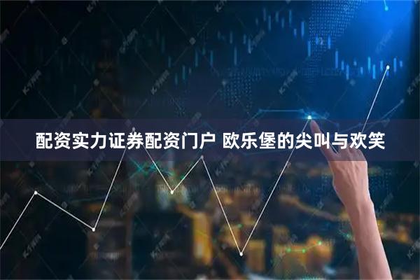 配资实力证券配资门户 欧乐堡的尖叫与欢笑