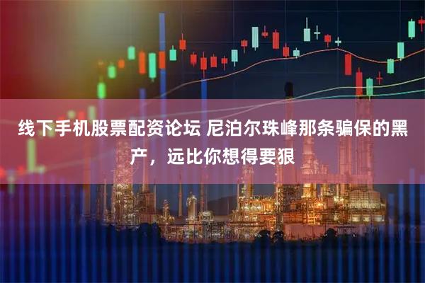 线下手机股票配资论坛 尼泊尔珠峰那条骗保的黑产，远比你想得要狠