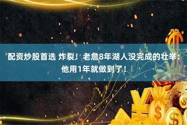 配资炒股首选 炸裂！老詹8年湖人没完成的壮举：他用1年就做到了！