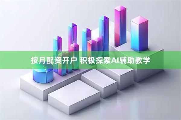 按月配资开户 积极探索AI辅助教学
