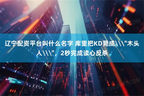 辽宁配资平台叫什么名字 库里把KD晃成\＂木头人\＂，2秒完成读心反杀