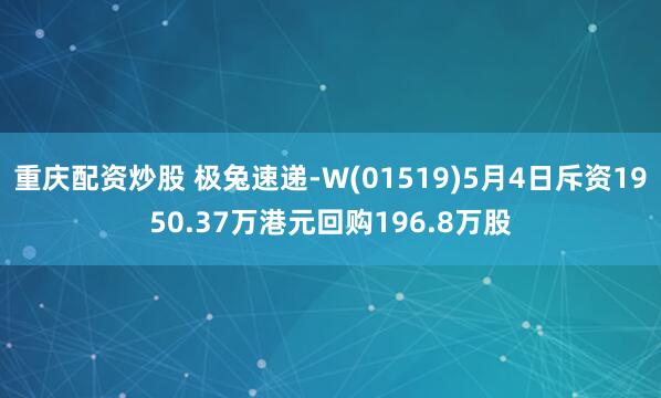 重庆配资炒股 极兔速递-W(01519)5月4日斥资1950.37万港元回购196.8万股