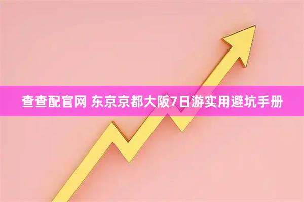 查查配官网 东京京都大阪7日游实用避坑手册
